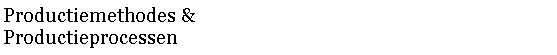 Tekstvak: Productiemethodes &Productieprocessen